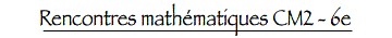 Rencontres mathématiques CM2 - 6e